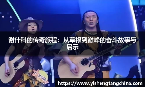 谢什科的传奇旅程：从草根到巅峰的奋斗故事与启示