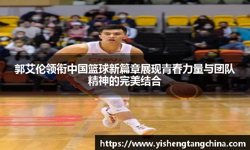 郭艾伦领衔中国篮球新篇章展现青春力量与团队精神的完美结合