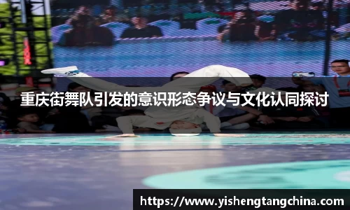 重庆街舞队引发的意识形态争议与文化认同探讨