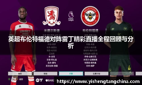 英超布伦特福德对阵雷丁精彩直播全程回顾与分析