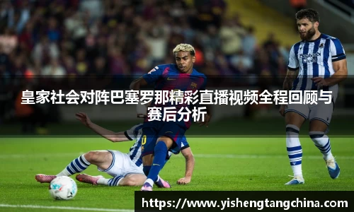 皇家社会对阵巴塞罗那精彩直播视频全程回顾与赛后分析